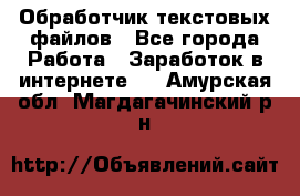 Обработчик текстовых файлов - Все города Работа » Заработок в интернете   . Амурская обл.,Магдагачинский р-н